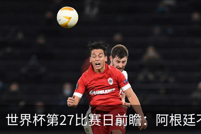 世界杯第27比赛日前瞻：阿根廷不怕传控队，埃及后腰防守有漏洞